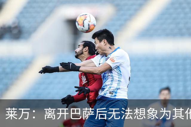 莱万：离开巴萨后无法想象为其他欧洲球队效力，欣慰巴萨重返正轨